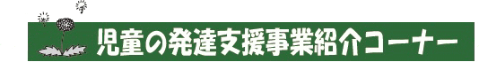 児童の発達支援事業紹介コーナー